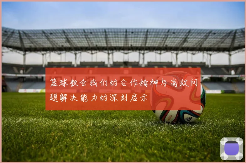 篮球教会我们的合作精神与高效问题解决能力的深刻启示