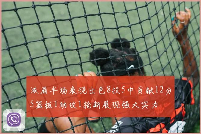 浓眉半场表现出色8投5中贡献12分5篮板1助攻1抢断展现强大实力