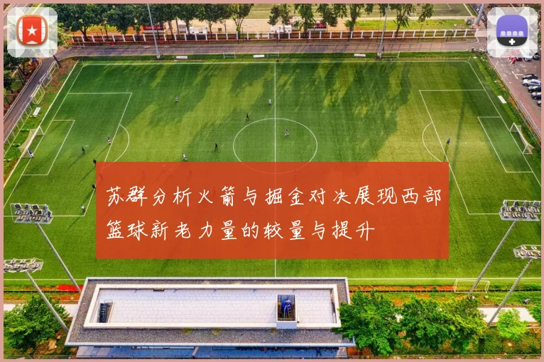 苏群分析火箭与掘金对决展现西部篮球新老力量的较量与提升
