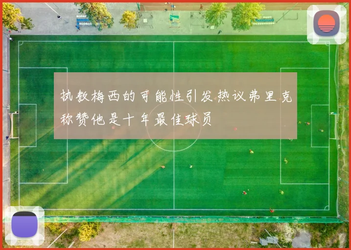 执教梅西的可能性引发热议弗里克称赞他是十年最佳球员