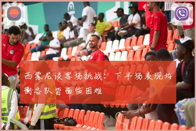 西蒙尼谈客场挑战：下半场表现均衡各队皆面临困难