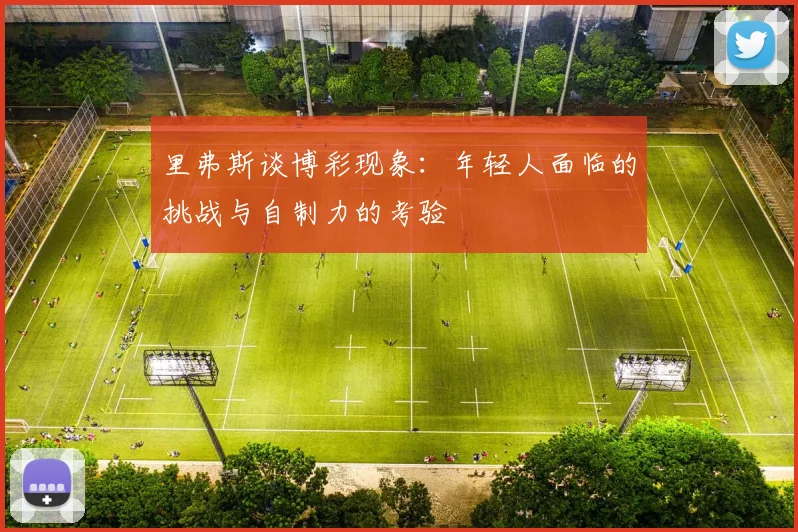 里弗斯谈博彩现象：年轻人面临的挑战与自制力的考验