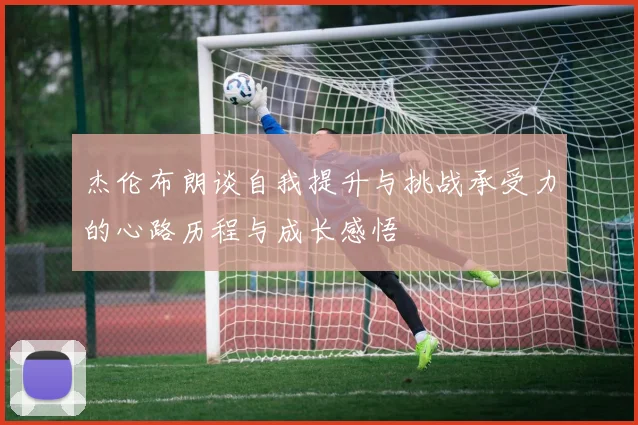 杰伦布朗谈自我提升与挑战承受力的心路历程与成长感悟