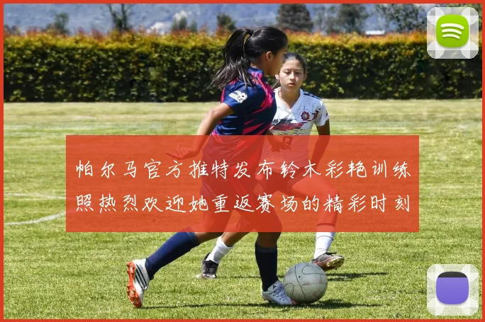 帕尔马官方推特发布铃木彩艳训练照热烈欢迎她重返赛场的精彩时刻