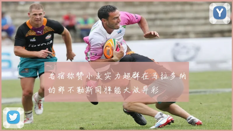 名宿称赞小麦实力超群在马拉多纳的那不勒斯同样能大放异彩