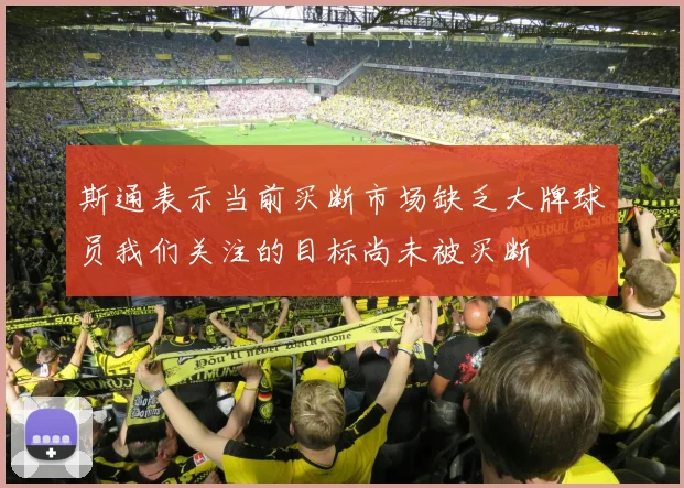斯通表示当前买断市场缺乏大牌球员我们关注的目标尚未被买断