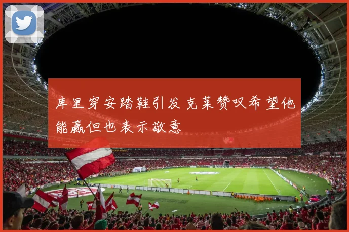 库里穿安踏鞋引发克莱赞叹希望他能赢但也表示敬意