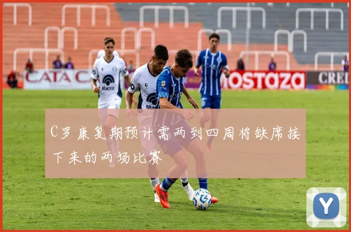 C罗康复期预计需两到四周将缺席接下来的两场比赛