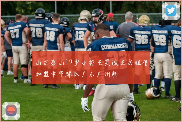 山东泰山19岁小将王昊斌正式租借加盟中甲球队广东广州豹