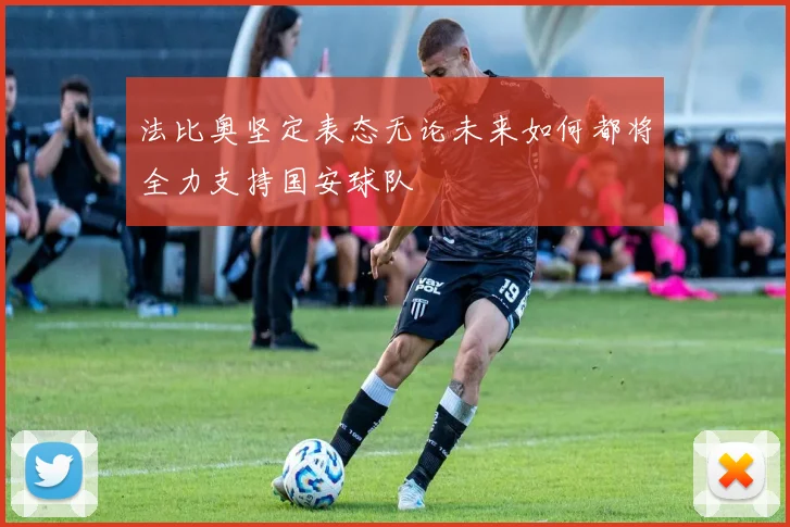 法比奥坚定表态无论未来如何都将全力支持国安球队