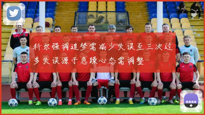 科尔强调追梦需减少失误至三次过多失误源于急躁心态需调整