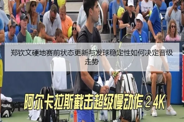 郑钦文硬地赛前状态更新与发球稳定性如何决定晋级走势(eonsports)